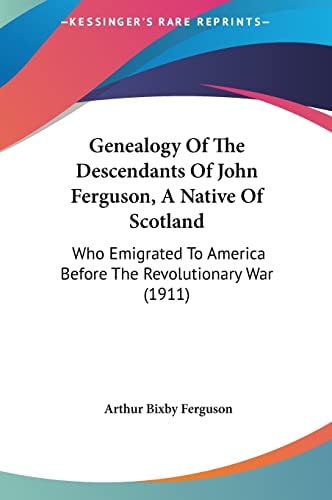 Genealogy Of The Descendants Of John Ferguson, A Native Of Scotland: Who Emigrated To America Before The Revolutionary War (1911)