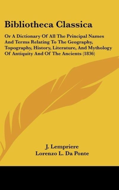 Bibliotheca Classica: Or A Dictionary Of All The Principal Names And Terms Relating To The Geography, Topography, History, Literature, And Mythology Of Antiquity And Of The Ancients (1836)