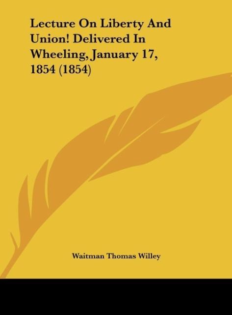 Lecture On Liberty And Union! Delivered In Wheeling, January 17, 1854 (1854)