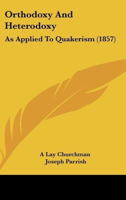 Orthodoxy And Heterodoxy: As Applied To Quakerism (1857)