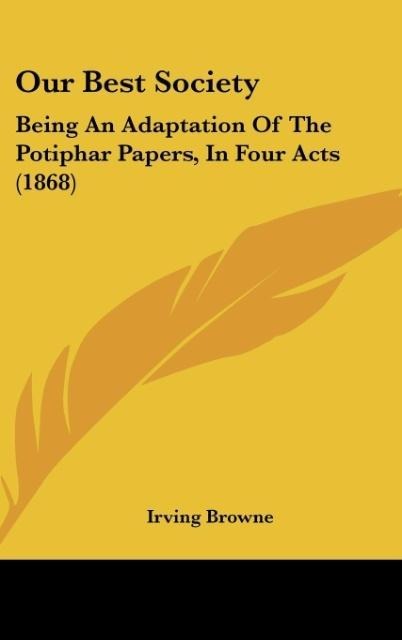 Our Best Society: Being An Adaptation Of The Potiphar Papers, In Four Acts (1868)
