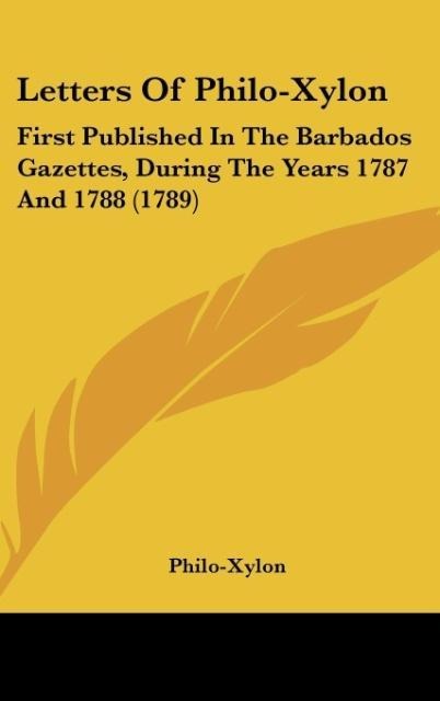Letters Of Philo-Xylon: First Published In The Barbados Gazettes, During The Years 1787 And 1788 (1789)