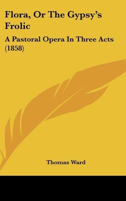Flora, Or The Gypsys Frolic: A Pastoral Opera In Three Acts (1858)