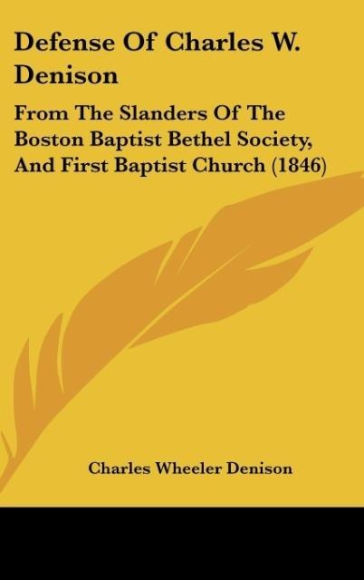 Defense Of Charles W. Denison: From The Slanders Of The Boston Baptist Bethel Society, And First Baptist Church (1846)