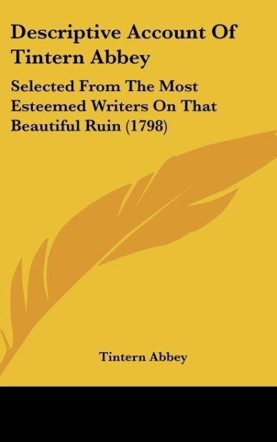 Descriptive Account Of Tintern Abbey: Selected From The Most Esteemed Writers On That Beautiful Ruin (1798)