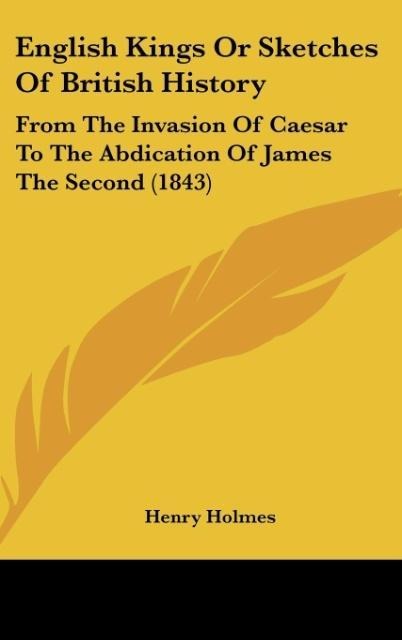 English Kings Or Sketches Of British History: From The Invasion Of Caesar To The Abdication Of James The Second (1843)