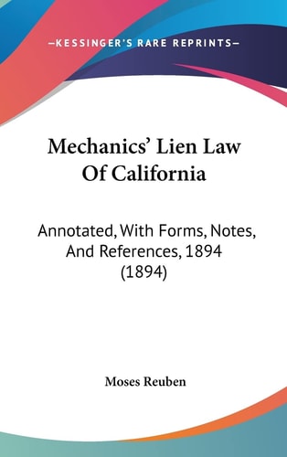 Mechanics' Lien Law Of California: Annotated, With Forms, Notes, And References, 1894 (1894)