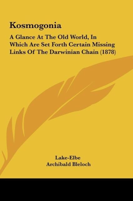 Kosmogonia: A Glance At The Old World, In Which Are Set Forth Certain Missing Links Of The Darwinian Chain (1878)