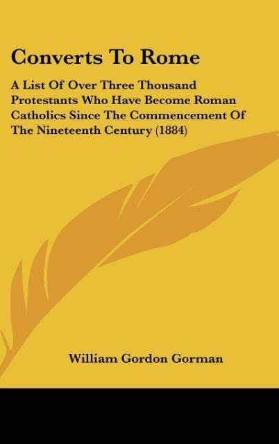 Converts To Rome: A List Of Over Three Thousand Protestants Who Have Become Roman Catholics Since The Commencement Of The Nineteenth Century (1884)