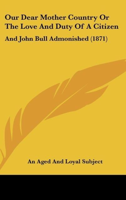 Our Dear Mother Country Or The Love And Duty Of A Citizen: And John Bull Admonished (1871)