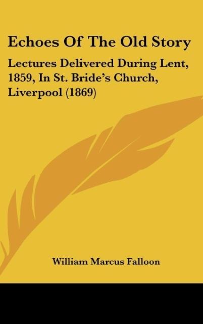 Echoes Of The Old Story: Lectures Delivered During Lent, 1859, In St. Brides Church, Liverpool (1869)