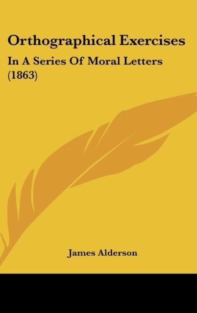 Orthographical Exercises: In A Series Of Moral Letters (1863)