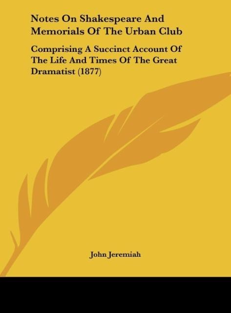 Notes On Shakespeare And Memorials Of The Urban Club: Comprising A Succinct Account Of The Life And Times Of The Great Dramatist (1877)