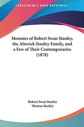 Memoirs of Robert Swan Stanley, the Alnwick Stanley Family, and a Few of Their Contemporaries (1878)