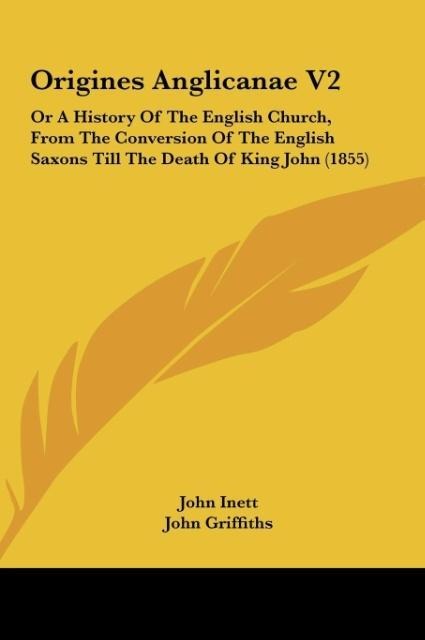 Origines Anglicanae V2: Or A History Of The English Church, From The Conversion Of The English Saxons Till The Death Of King John (1855)