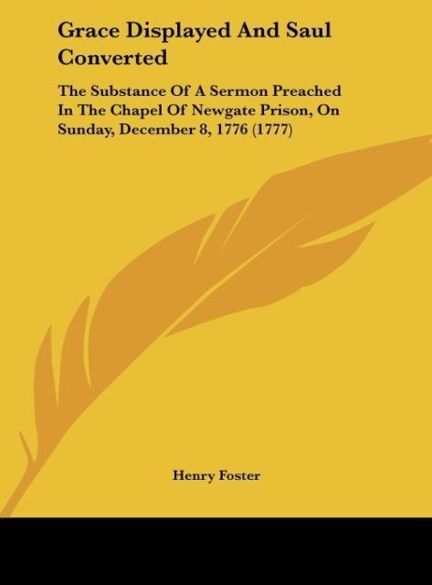 Grace Displayed And Saul Converted: The Substance Of A Sermon Preached In The Chapel Of Newgate Prison, On Sunday, December 8, 1776 (1777)