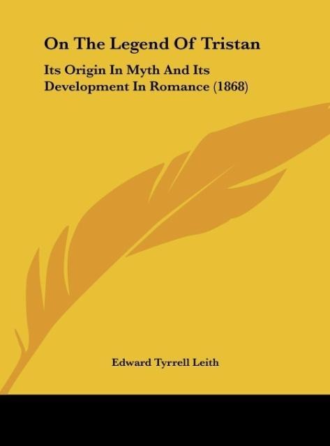 On The Legend Of Tristan: Its Origin In Myth And Its Development In Romance (1868)