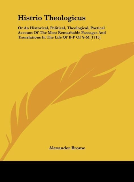 Histrio Theologicus: Or An Historical, Political, Theological, Poetical Account Of The Most Remarkable Passages And Translations In The Life Of B-P Of S-M (1715)