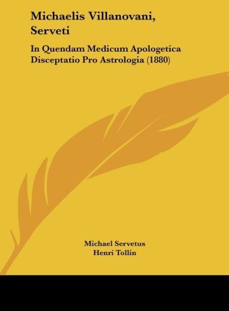 Michaelis Villanovani, Serveti: In Quendam Medicum Apologetica Disceptatio Pro Astrologia (1880)