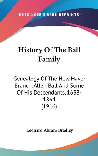 History Of The Ball Family: Genealogy Of The New Haven Branch, Allen Ball And Some Of His Descendants, 1638-1864 (1916)