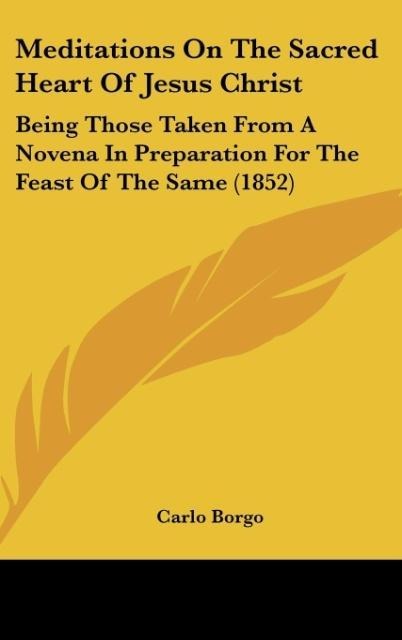 Meditations On The Sacred Heart Of Jesus Christ: Being Those Taken From A Novena In Preparation For The Feast Of The Same (1852)