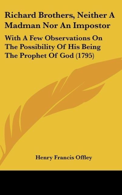 Richard Brothers, Neither A Madman Nor An Impostor: With A Few Observations On The Possibility Of His Being The Prophet Of God (1795)
