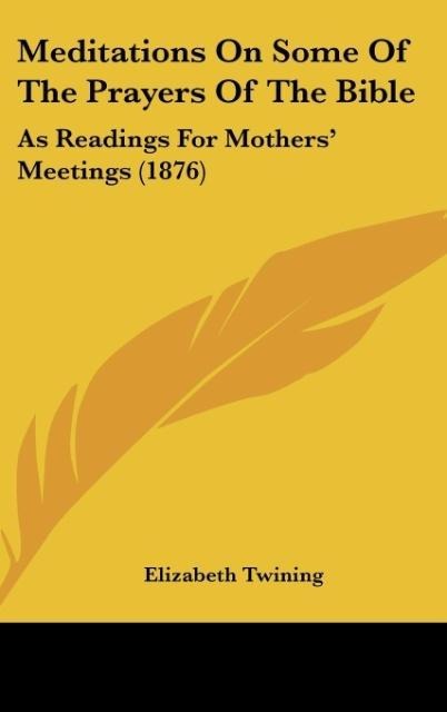 Meditations On Some Of The Prayers Of The Bible: As Readings For Mothers Meetings (1876)