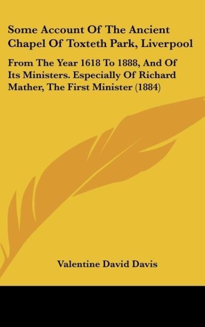 Some Account Of The Ancient Chapel Of Toxteth Park, Liverpool: From The Year 1618 To 1888, And Of Its Ministers. Especially Of Richard Mather, The First Minister (1884)