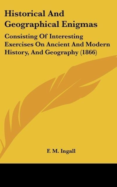 Historical And Geographical Enigmas: Consisting Of Interesting Exercises On Ancient And Modern History, And Geography (1866)