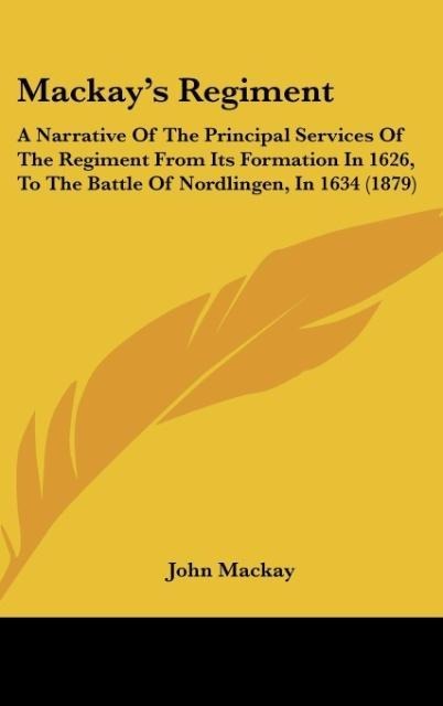 Mackays Regiment: A Narrative Of The Principal Services Of The Regiment From Its Formation In 1626, To The Battle Of Nordlingen, In 1634 (1879)