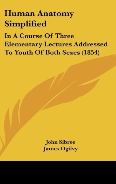 Human Anatomy Simplified: In A Course Of Three Elementary Lectures Addressed To Youth Of Both Sexes (1854)