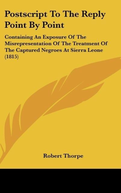 Postscript To The Reply Point By Point: Containing An Exposure Of The Misrepresentation Of The Treatment Of The Captured Negroes At Sierra Leone (1815)