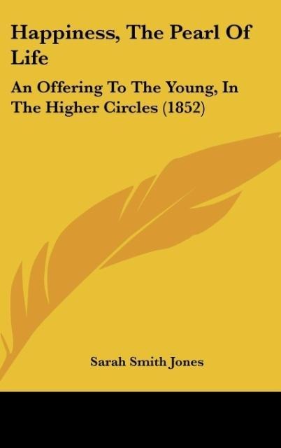 Happiness, The Pearl Of Life: An Offering To The Young, In The Higher Circles (1852)
