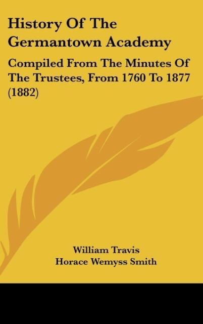 History Of The Germantown Academy: Compiled From The Minutes Of The Trustees, From 1760 To 1877 (1882)