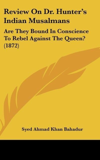 Review On Dr. Hunters Indian Musalmans: Are They Bound In Conscience To Rebel Against The Queen? (1872)