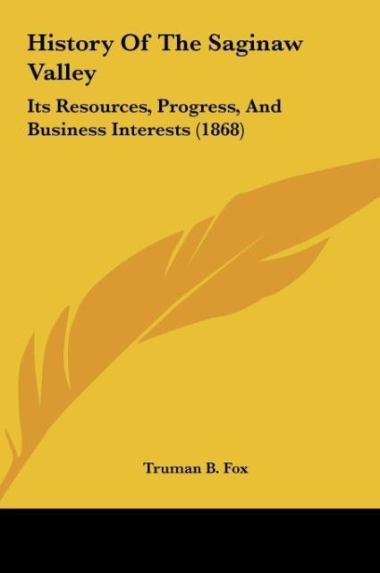 History Of The Saginaw Valley: Its Resources, Progress, And Business Interests (1868)