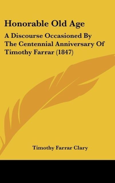 Honorable Old Age: A Discourse Occasioned By The Centennial Anniversary Of Timothy Farrar (1847)