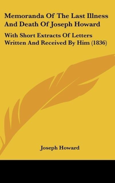 Memoranda Of The Last Illness And Death Of Joseph Howard: With Short Extracts Of Letters Written And Received By Him (1836)