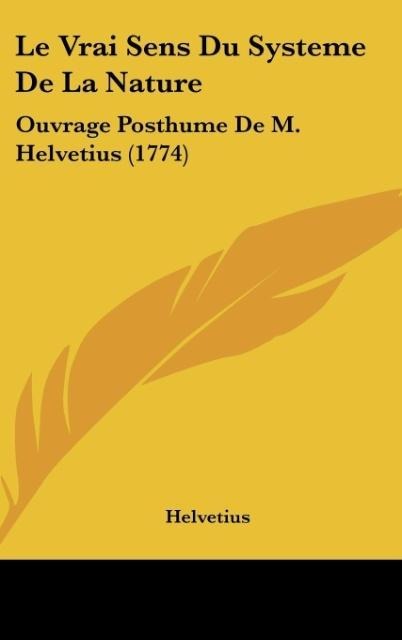 Le Vrai Sens Du Systeme De La Nature: Ouvrage Posthume De M. Helvetius (1774)