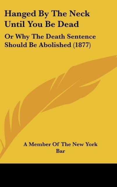 Hanged By The Neck Until You Be Dead: Or Why The Death Sentence Should Be Abolished (1877)