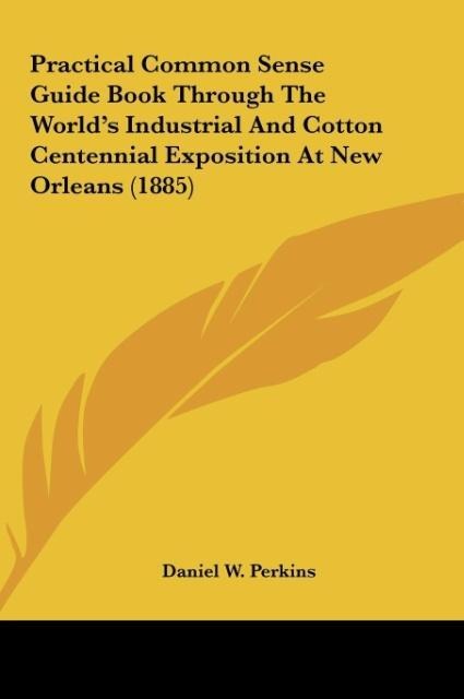 Practical Common Sense Guide Book Through The Worlds Industrial And Cotton Centennial Exposition At New Orleans (1885)