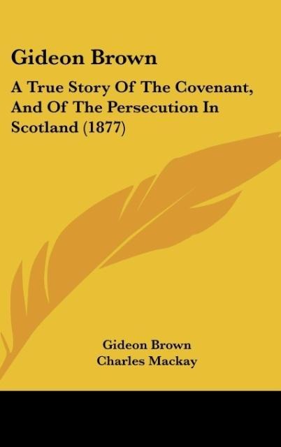 Gideon Brown: A True Story Of The Covenant, And Of The Persecution In Scotland (1877)