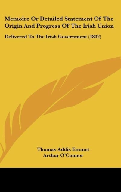 Memoire Or Detailed Statement Of The Origin And Progress Of The Irish Union: Delivered To The Irish Government (1802)