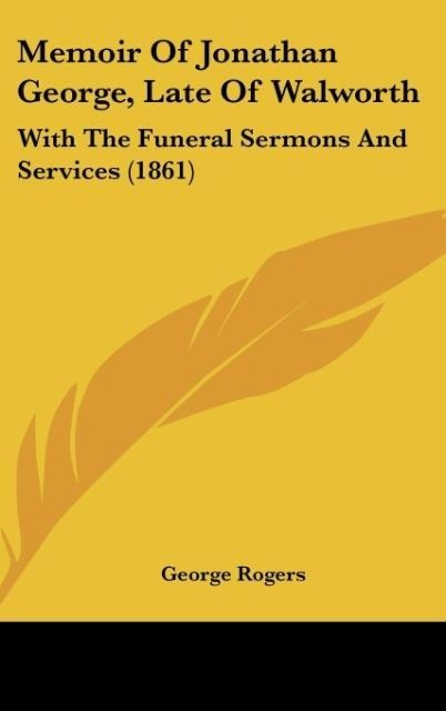 Memoir Of Jonathan George, Late Of Walworth: With The Funeral Sermons And Services (1861)