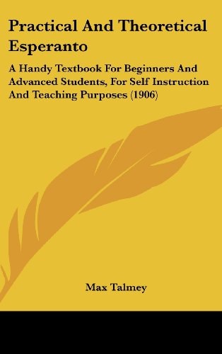 Practical And Theoretical Esperanto: A Handy Textbook For Beginners And Advanced Students, For Self Instruction And Teaching Purposes (1906)