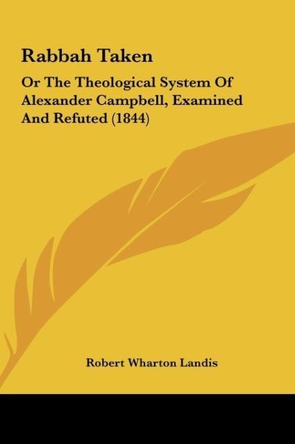 Rabbah Taken: Or The Theological System Of Alexander Campbell, Examined And Refuted (1844)