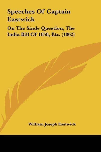 Speeches Of Captain Eastwick: On The Sinde Question, The India Bill Of 1858, Etc. (1862)