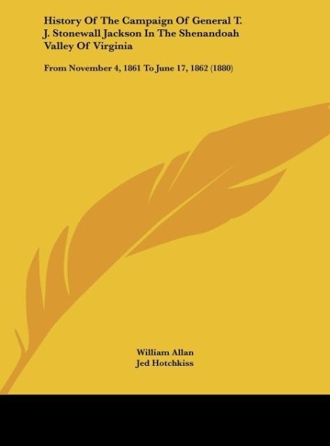 History Of The Campaign Of General T. J. Stonewall Jackson In The Shenandoah Valley Of Virginia: From November 4, 1861 To June 17, 1862 (1880)