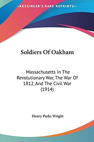 Soldiers Of Oakham: Massachusetts In The Revolutionary War, The War Of 1812, And The Civil War (1914)
