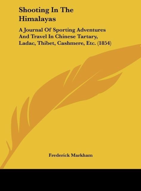 Shooting In The Himalayas: A Journal Of Sporting Adventures And Travel In Chinese Tartary, Ladac, Thibet, Cashmere, Etc. (1854)
